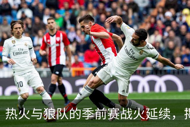 热火与狼队的季前赛战火延续，揭幕战备战就绪！