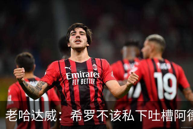 老哈达威：希罗不该私下吐槽阿德巴约 这说明他不认同队友和球队